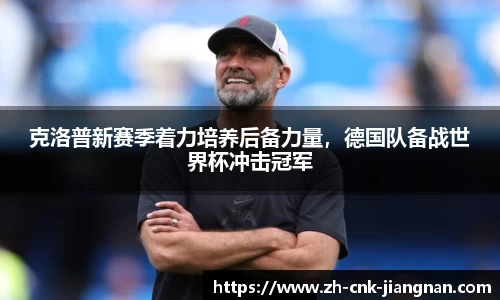 克洛普新赛季着力培养后备力量，德国队备战世界杯冲击冠军