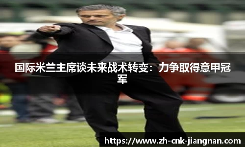 国际米兰主席谈未来战术转变：力争取得意甲冠军