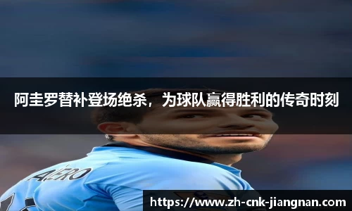 阿圭罗替补登场绝杀，为球队赢得胜利的传奇时刻