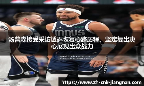 汤普森接受采访透露恢复心路历程，坚定复出决心展现出众战力