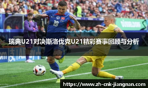 瑞典U21对决斯洛伐克U21精彩赛事回顾与分析