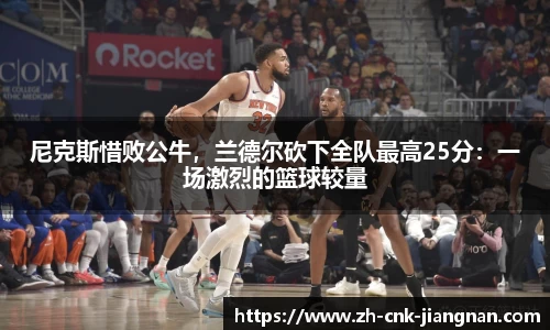 尼克斯惜败公牛，兰德尔砍下全队最高25分：一场激烈的篮球较量