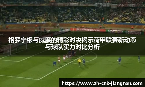格罗宁根与威廉的精彩对决揭示荷甲联赛新动态与球队实力对比分析