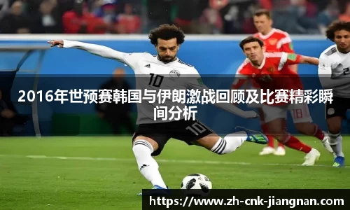 2016年世预赛韩国与伊朗激战回顾及比赛精彩瞬间分析