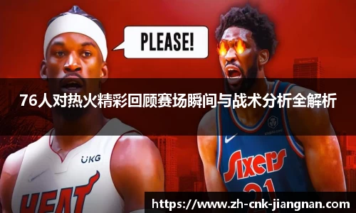 76人对热火精彩回顾赛场瞬间与战术分析全解析