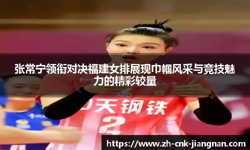 张常宁领衔对决福建女排展现巾帼风采与竞技魅力的精彩较量
