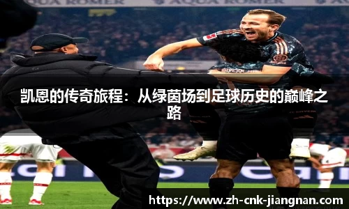 凯恩的传奇旅程：从绿茵场到足球历史的巅峰之路