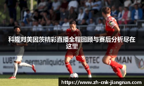 科隆对美因茨精彩直播全程回顾与赛后分析尽在这里