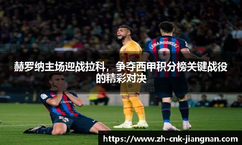 赫罗纳主场迎战拉科，争夺西甲积分榜关键战役的精彩对决