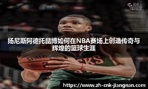 扬尼斯阿德托昆博如何在NBA赛场上创造传奇与辉煌的篮球生涯