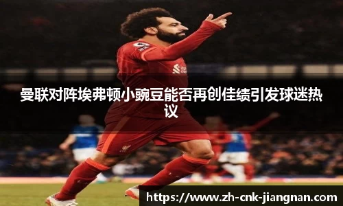 曼联对阵埃弗顿小豌豆能否再创佳绩引发球迷热议