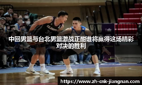 中回男篮与台北男篮激战正酣谁将赢得这场精彩对决的胜利