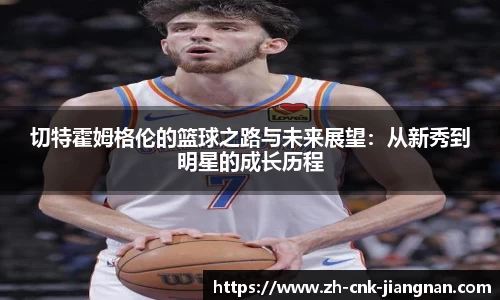 切特霍姆格伦的篮球之路与未来展望:从新秀到明星的成长历程