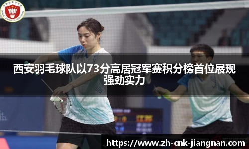 西安羽毛球队以73分高居冠军赛积分榜首位展现强劲实力
