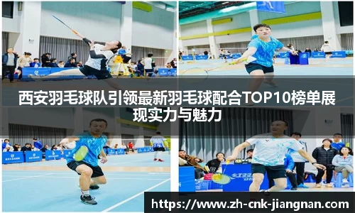 西安羽毛球队引领最新羽毛球配合TOP10榜单展现实力与魅力