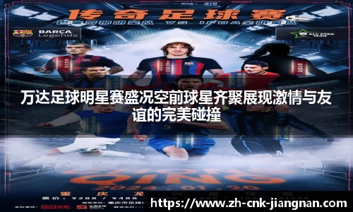 万达足球明星赛盛况空前球星齐聚展现激情与友谊的完美碰撞