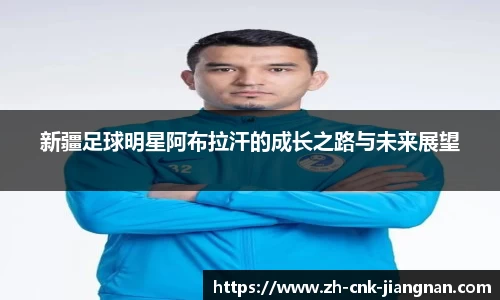 新疆足球明星阿布拉汗的成长之路与未来展望