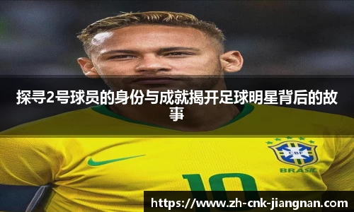 探寻2号球员的身份与成就揭开足球明星背后的故事